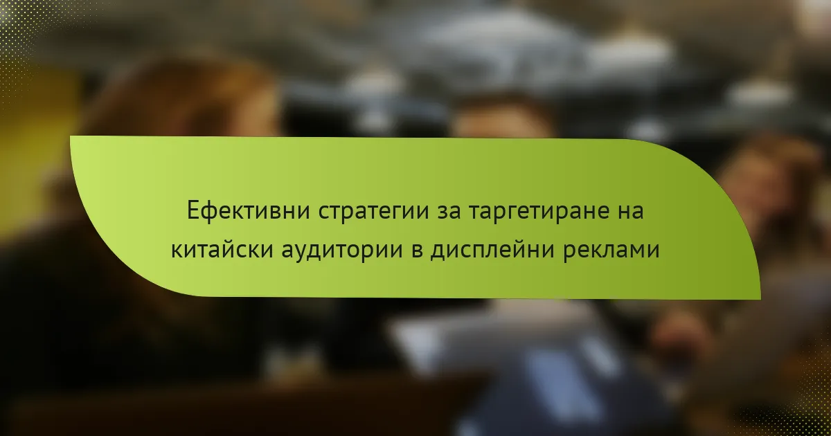 Ефективни стратегии за таргетиране на китайски аудитории в дисплейни реклами