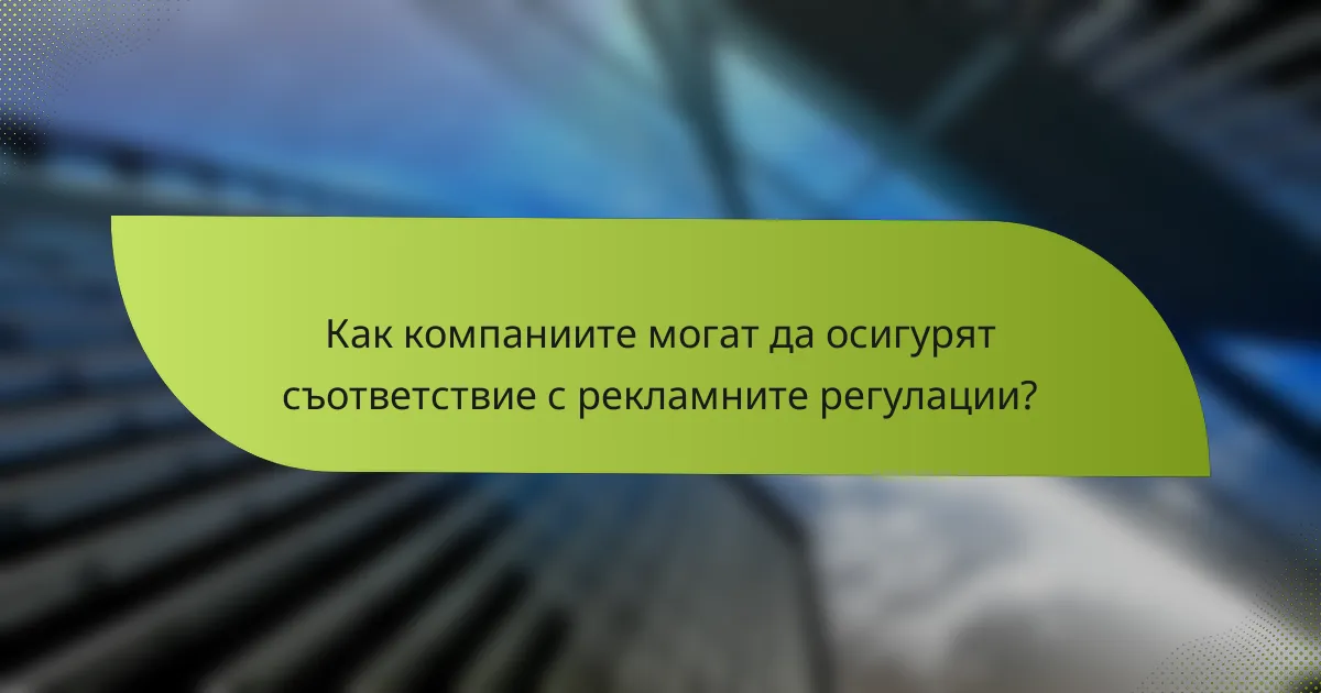 Как компаниите могат да осигурят съответствие с рекламните регулации?