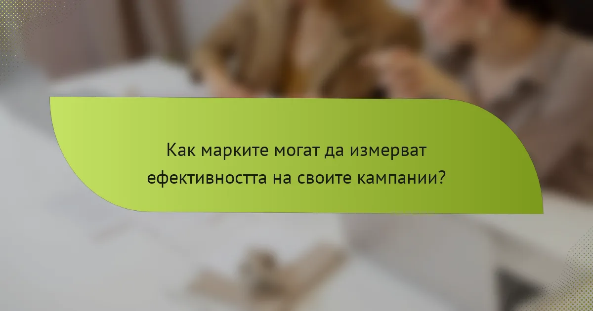Как марките могат да измерват ефективността на своите кампании?
