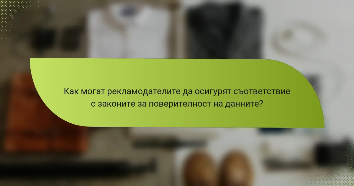 Как могат рекламодателите да осигурят съответствие с законите за поверителност на данните?