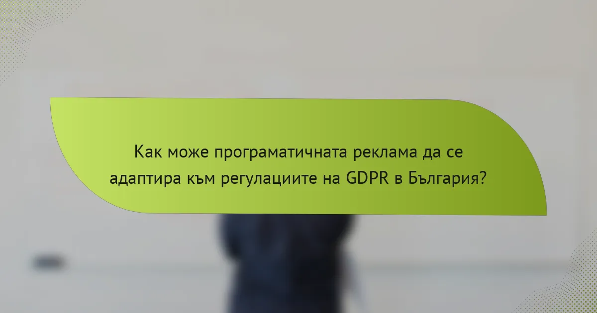 Как може програматичната реклама да се адаптира към регулациите на GDPR в България?