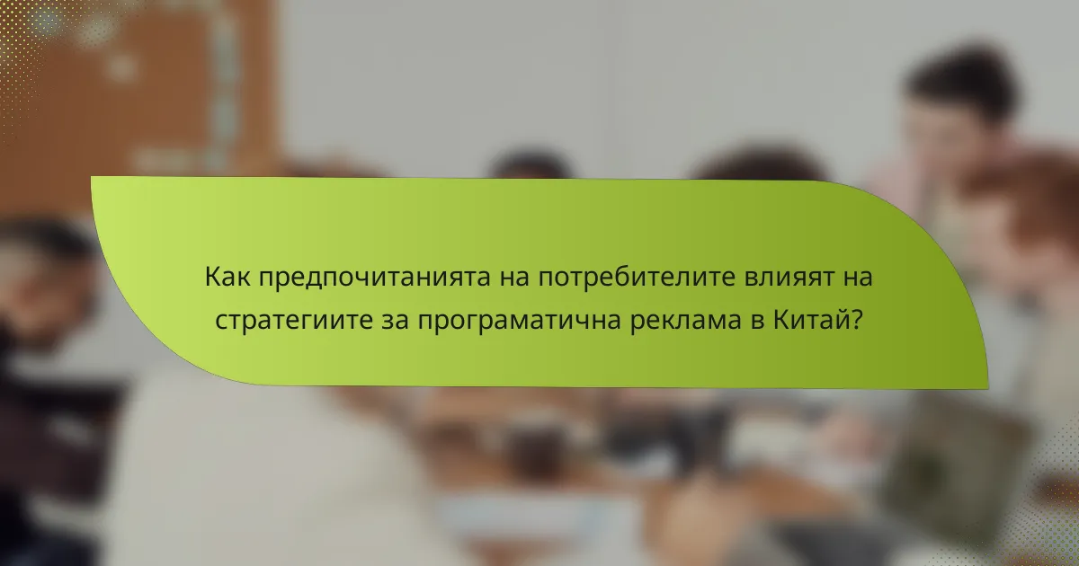 Как предпочитанията на потребителите влияят на стратегиите за програматична реклама в Китай?
