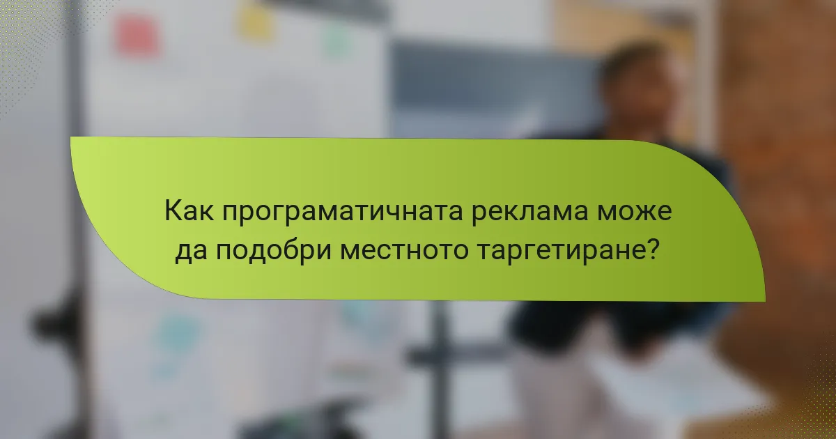 Как програматичната реклама може да подобри местното таргетиране?