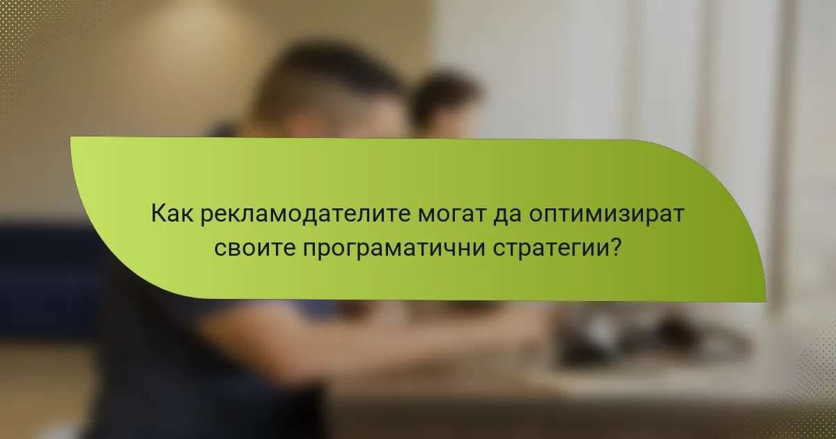 Как рекламодателите могат да оптимизират своите програматични стратегии?