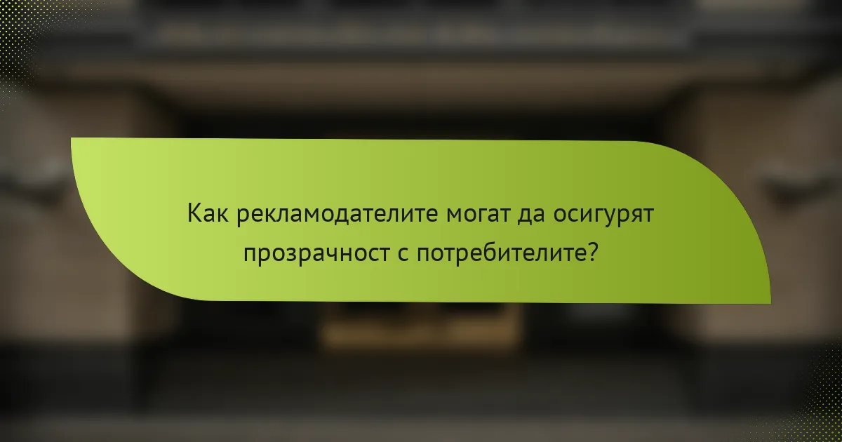 Как рекламодателите могат да осигурят прозрачност с потребителите?
