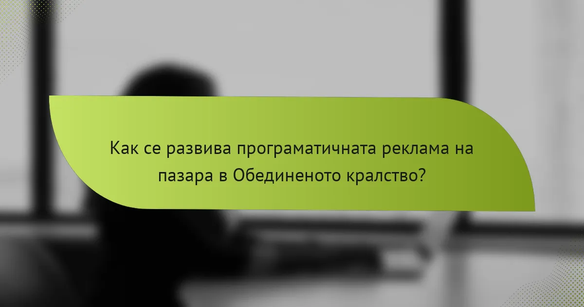 Как се развива програматичната реклама на пазара в Обединеното кралство?