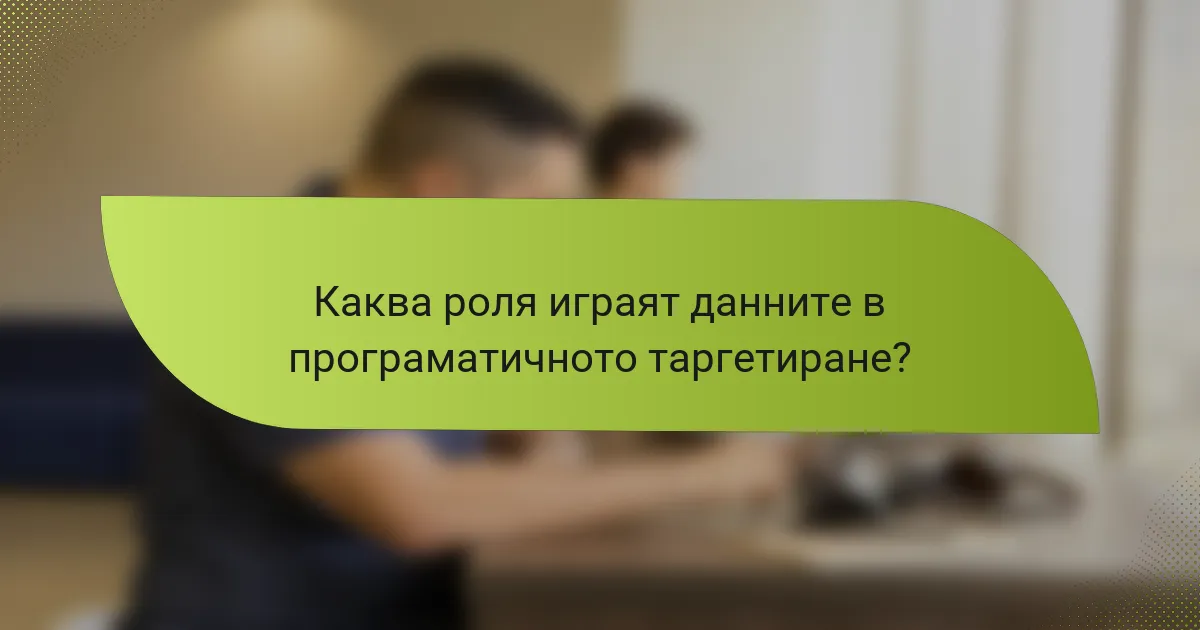 Каква роля играят данните в програматичното таргетиране?