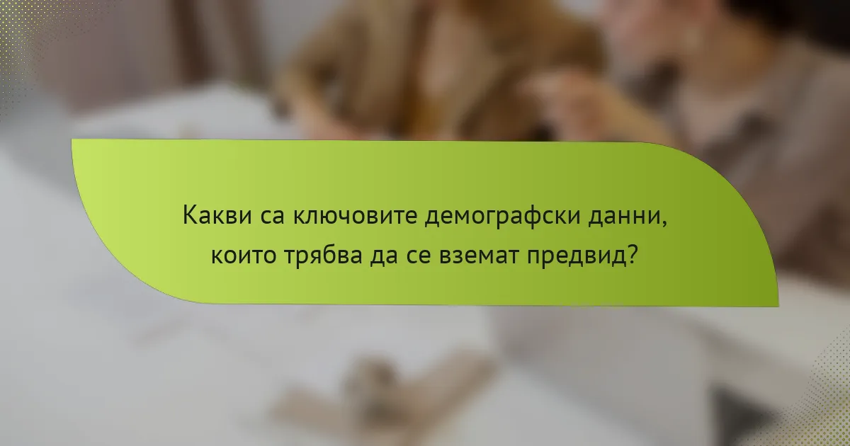 Какви са ключовите демографски данни, които трябва да се вземат предвид?