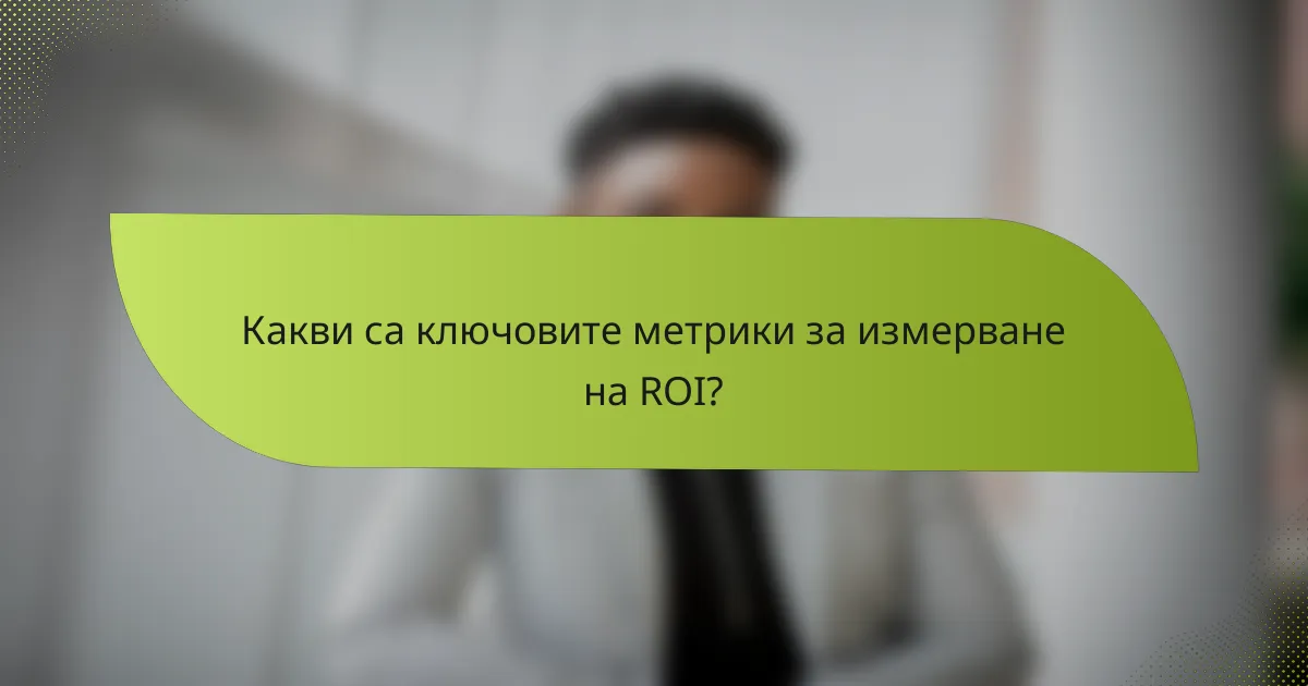 Какви са ключовите метрики за измерване на ROI?