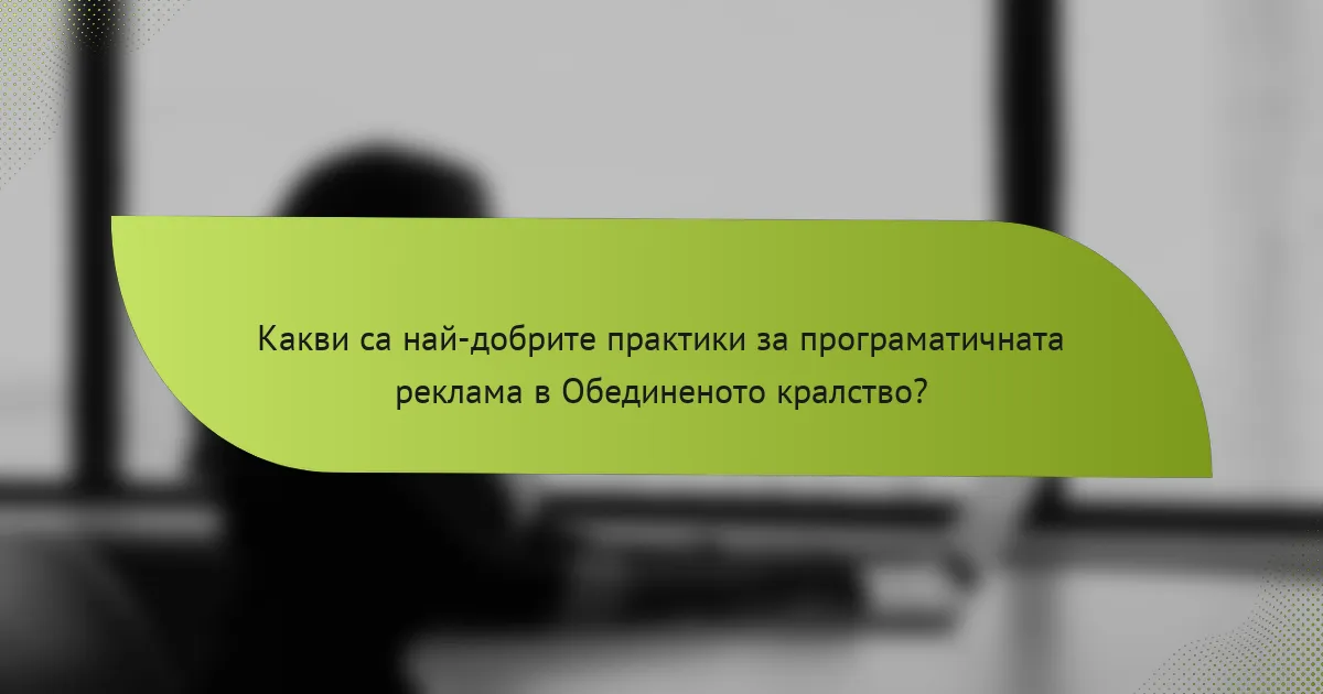 Какви са най-добрите практики за програматичната реклама в Обединеното кралство?