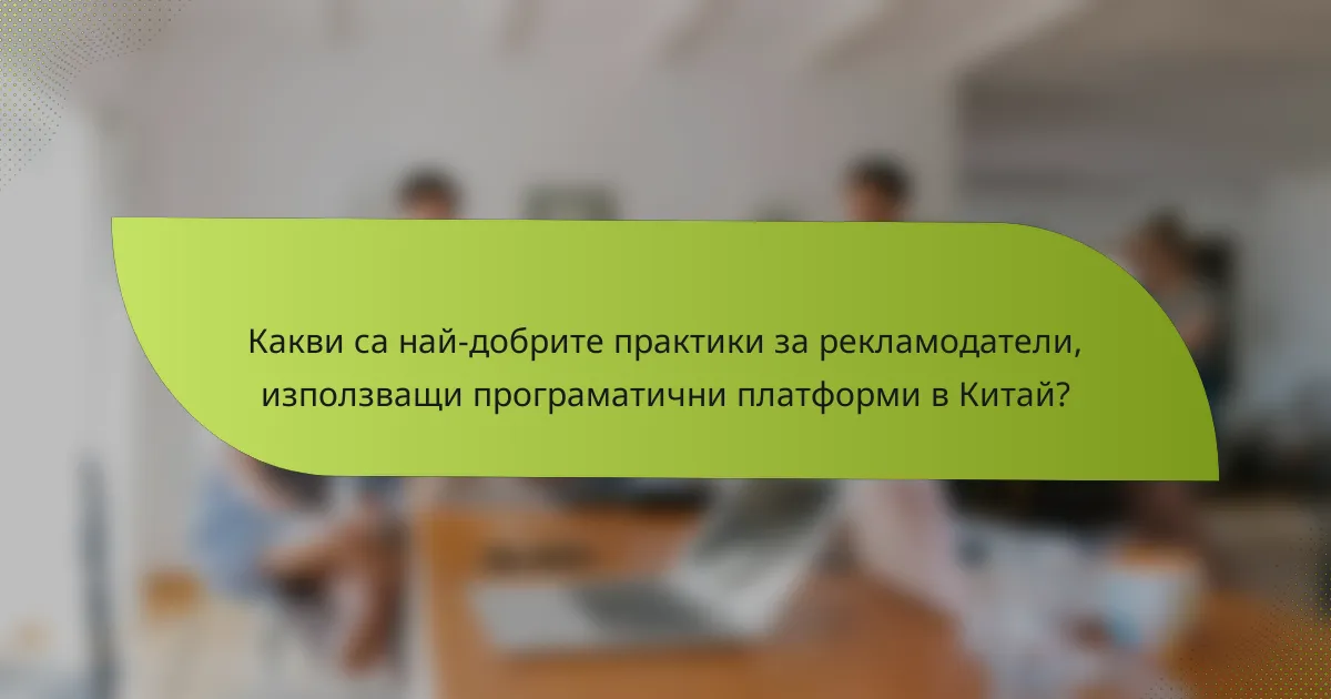 Какви са най-добрите практики за рекламодатели, използващи програматични платформи в Китай?