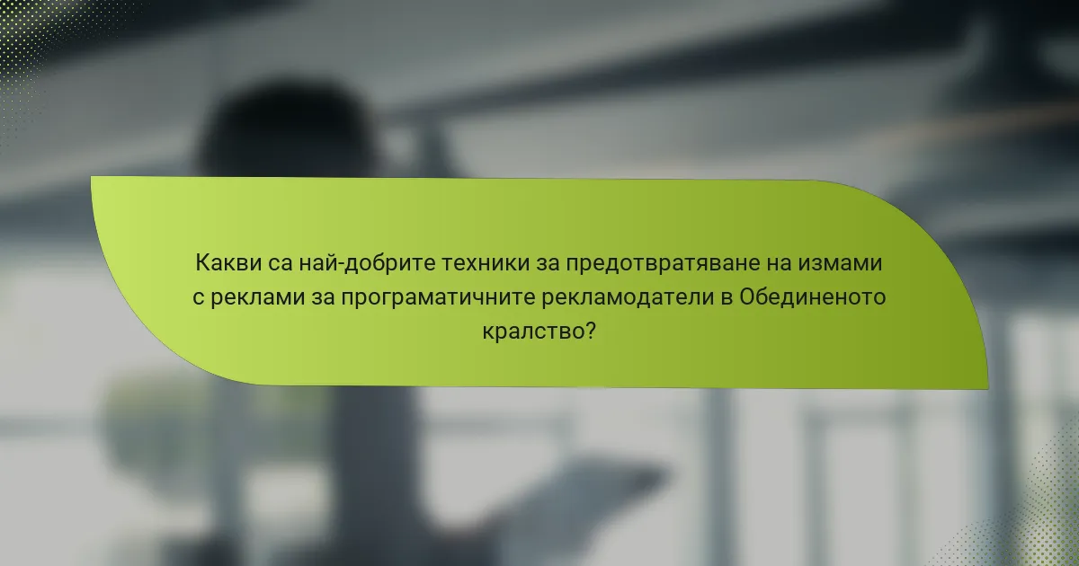 Какви са най-добрите техники за предотвратяване на измами с реклами за програматичните рекламодатели в Обединеното кралство?