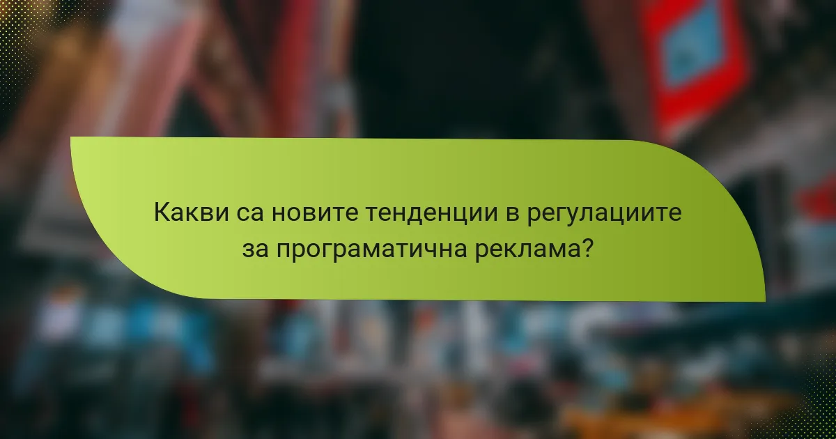 Какви са новите тенденции в регулациите за програматична реклама?