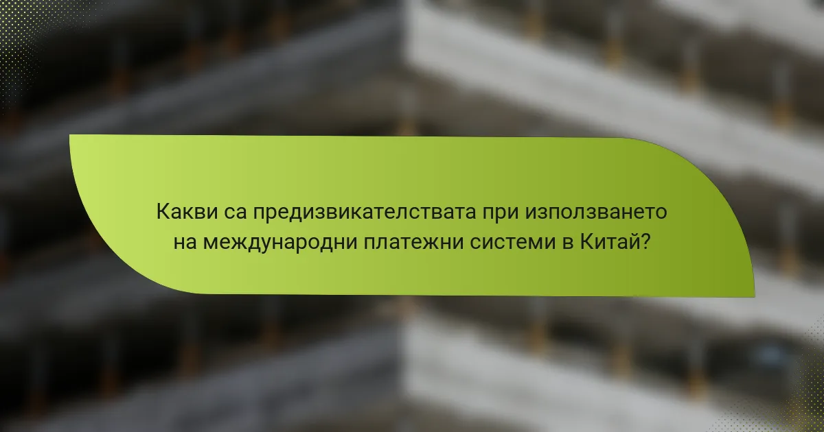 Какви са предизвикателствата при използването на международни платежни системи в Китай?