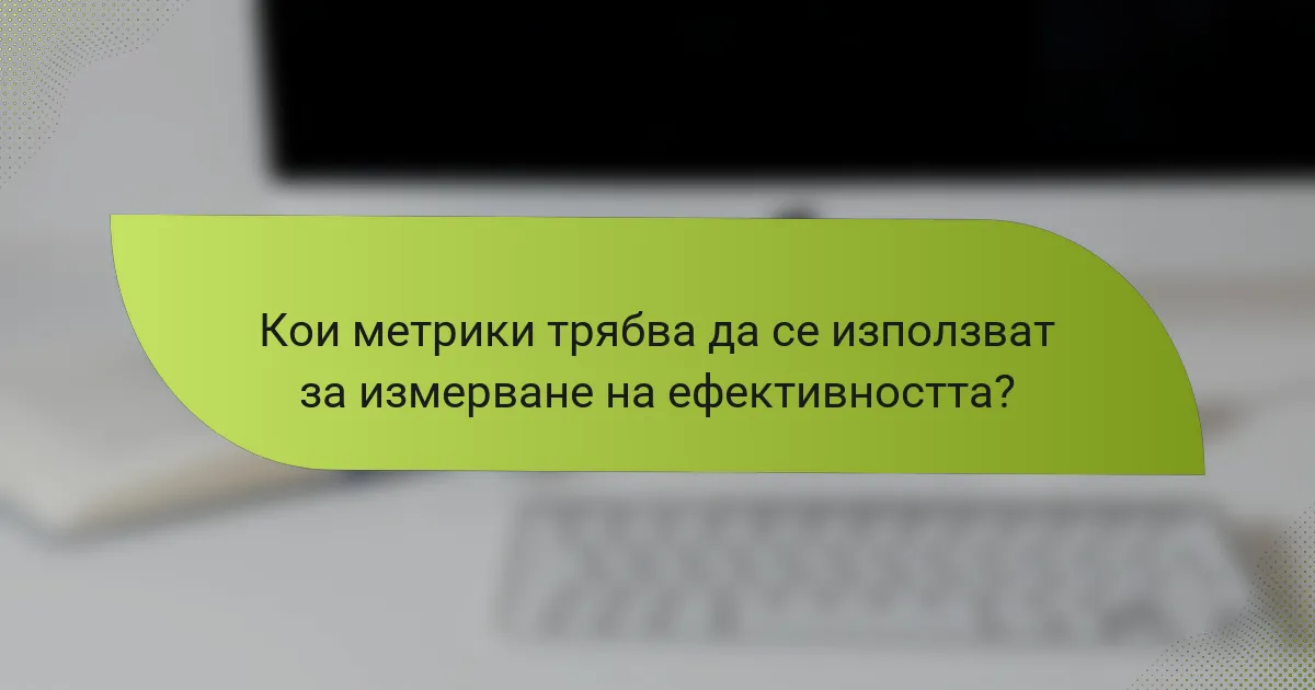 Кои метрики трябва да се използват за измерване на ефективността?