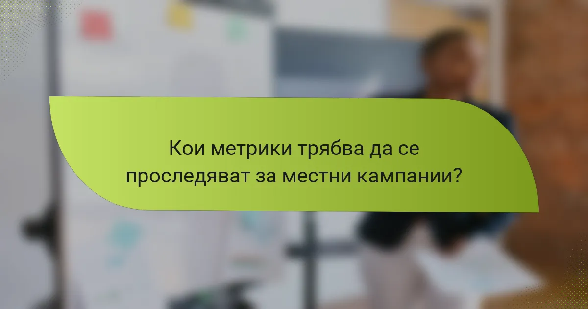 Кои метрики трябва да се проследяват за местни кампании?