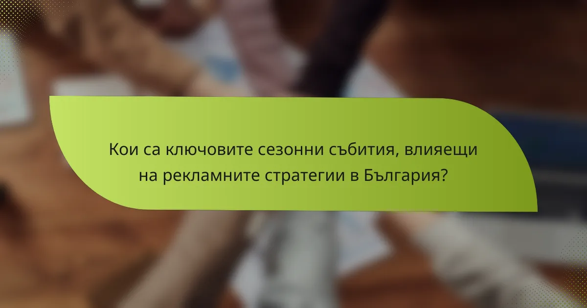 Кои са ключовите сезонни събития, влияещи на рекламните стратегии в България?