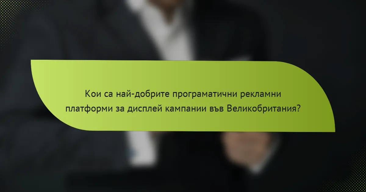 Кои са най-добрите програматични рекламни платформи за дисплей кампании във Великобритания?